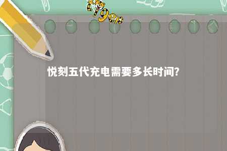 悦刻五代充电需要多长时间�？ 